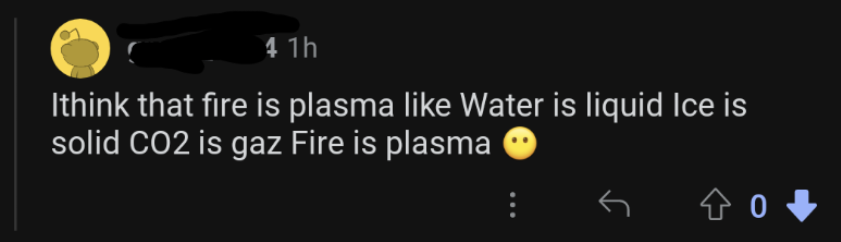 darkness - 41H Ithink that fire is plasma Water is liquid Ice is solid CO2 is gaz Fire is plasma 70